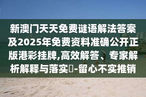 新澳門天天免費(fèi)謎語解法答案及2025年免費(fèi)資料準(zhǔn)確公開正版港彩掛牌,高效解答、專家解析解釋與落實(shí)?-留心不實(shí)推銷