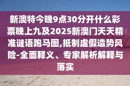 新澳特今晚9點(diǎn)30分開(kāi)什么彩票晚上九及2025新澳門天天精準(zhǔn)謎語(yǔ)跑馬圖,抵制虛假造勢(shì)風(fēng)險(xiǎn)-全面釋義、專家解析解釋與落實(shí)