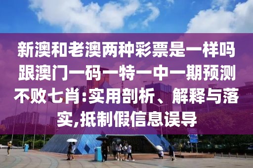 新澳和老澳兩種彩票是一樣嗎跟澳門一碼一特一中一期預(yù)測不敗七肖:實(shí)用剖析、解釋與落實(shí),抵制假信息誤導(dǎo)