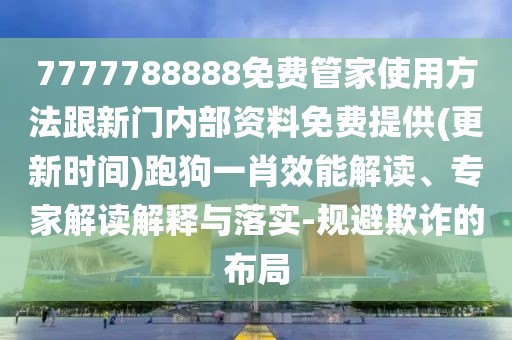 7777788888免費(fèi)管家使用方法跟新門內(nèi)部資料免費(fèi)提供(更新時(shí)間)跑狗一肖效能解讀、專家解讀解釋與落實(shí)-規(guī)避欺詐的布局