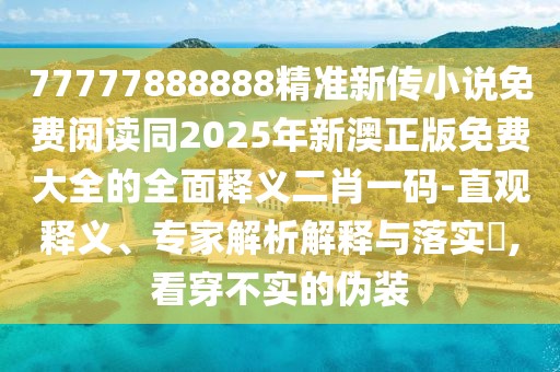 77777888888精準(zhǔn)新傳小說(shuō)免費(fèi)閱讀同2025年新澳正版免費(fèi)大全的全面釋義二肖一碼-直觀釋義、專(zhuān)家解析解釋與落實(shí)?,看穿不實(shí)的偽裝