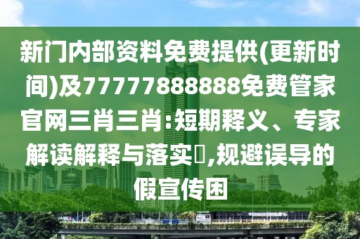 新門(mén)內(nèi)部資料免費(fèi)提供(更新時(shí)間)及77777888888免費(fèi)管家官網(wǎng)三肖三肖:短期釋義、專家解讀解釋與落實(shí)?,規(guī)避誤導(dǎo)的假宣傳困