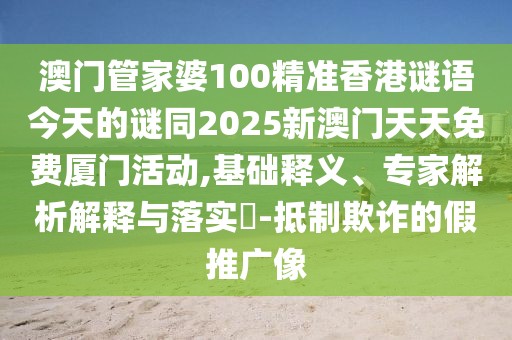 澳門管家婆100精準(zhǔn)香港謎語今天的謎同2025新澳門天天免費(fèi)廈門活動,基礎(chǔ)釋義、專家解析解釋與落實?-抵制欺詐的假推廣像