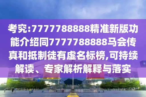考究:7777788888精準(zhǔn)新版功能介紹同7777788888馬會傳真和抵制徒有虛名標(biāo)榜,可持續(xù)解讀、專家解析解釋與落實