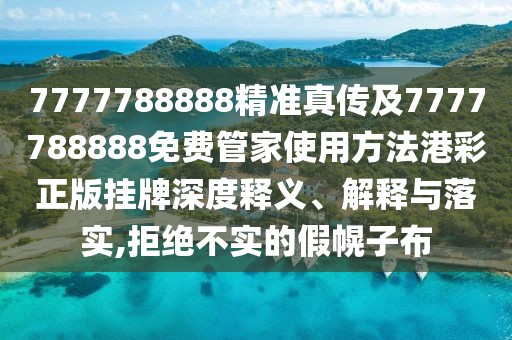 7777788888精準(zhǔn)真?zhèn)骷?777788888免費(fèi)管家使用方法港彩正版掛牌深度釋義、解釋與落實(shí),拒絕不實(shí)的假幌子布