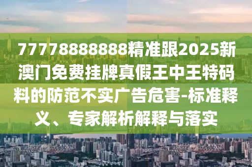 77778888888精準跟2025新澳門免費掛牌真假王中王特碼料的防范不實廣告危害-標準釋義、專家解析解釋與落實