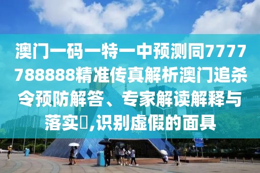 澳門一碼一特一中預(yù)測同7777788888精準(zhǔn)傳真解析澳門追殺令預(yù)防解答、專家解讀解釋與落實?,識別虛假的面具