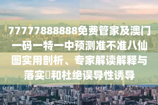 77777888888免費管家及澳門一碼一特一中預測準不準八仙圖實用剖析、專家解讀解釋與落實?和杜絕誤導性誘導