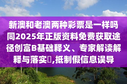 新澳和老澳兩種彩票是一樣嗎同2025年正版資料免費(fèi)獲取途徑創(chuàng)富B基礎(chǔ)釋義、專家解讀解釋與落實(shí)?,抵制假信息誤導(dǎo)