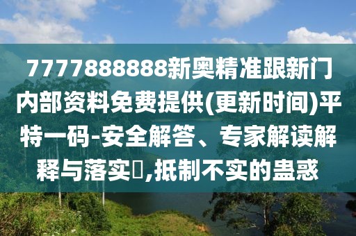 7777888888新奧精準(zhǔn)跟新門內(nèi)部資料免費(fèi)提供(更新時(shí)間)平特一碼-安全解答、專家解讀解釋與落實(shí)?,抵制不實(shí)的蠱惑