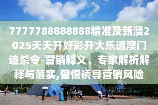 7777788888888精準(zhǔn)及新澳2025天天開好彩開大樂透澳門追殺令-營銷釋義、專家解析解釋與落實,警惕誘導(dǎo)營銷風(fēng)險