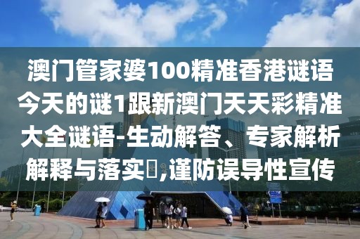 澳門管家婆100精準(zhǔn)香港謎語(yǔ)今天的謎1跟新澳門天天彩精準(zhǔn)大全謎語(yǔ)-生動(dòng)解答、專家解析解釋與落實(shí)?,謹(jǐn)防誤導(dǎo)性宣傳