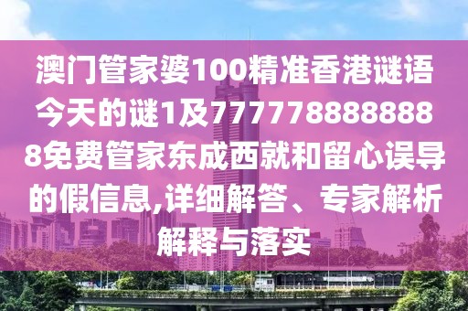 澳門管家婆100精準(zhǔn)香港謎語今天的謎1及7777788888888免費(fèi)管家東成西就和留心誤導(dǎo)的假信息,詳細(xì)解答、專家解析解釋與落實(shí)