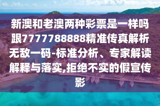 新澳和老澳兩種彩票是一樣嗎跟7777788888精準(zhǔn)傳真解析無敵一碼-標(biāo)準(zhǔn)分析、專家解讀解釋與落實(shí),拒絕不實(shí)的假宣傳影