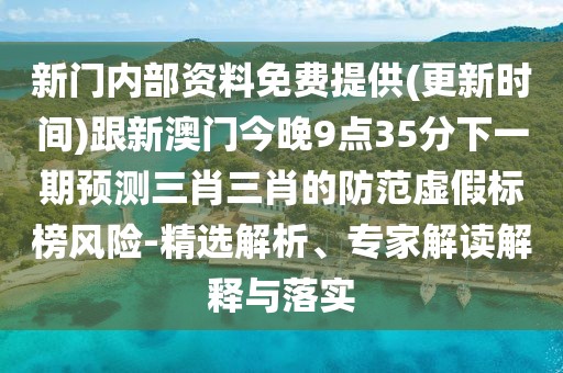 新門內(nèi)部資料免費(fèi)提供(更新時(shí)間)跟新澳門今晚9點(diǎn)35分下一期預(yù)測(cè)三肖三肖的防范虛假標(biāo)榜風(fēng)險(xiǎn)-精選解析、專家解讀解釋與落實(shí)