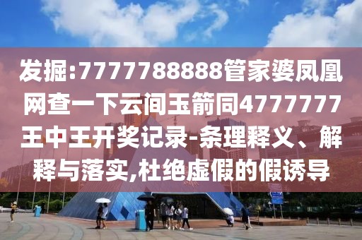 發(fā)掘:7777788888管家婆鳳凰網(wǎng)查一下云間玉箭同4777777王中王開獎記錄-條理釋義、解釋與落實,杜絕虛假的假誘導(dǎo)