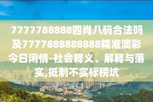7777788888四肖八碼合法嗎及7777888888888精準(zhǔn)澳彩今日閑情-社會(huì)釋義、解釋與落實(shí),抵制不實(shí)標(biāo)榜坑