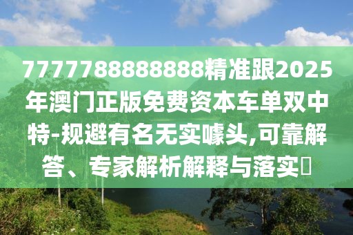 7777788888888精準跟2025年澳門正版免費資本車單雙中特-規(guī)避有名無實噱頭,可靠解答、專家解析解釋與落實?