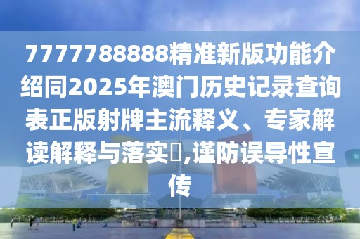 7777788888精準(zhǔn)新版功能介紹同2025年澳門歷史記錄查詢表正版射牌主流釋義、專家解讀解釋與落實(shí)?,謹(jǐn)防誤導(dǎo)性宣傳