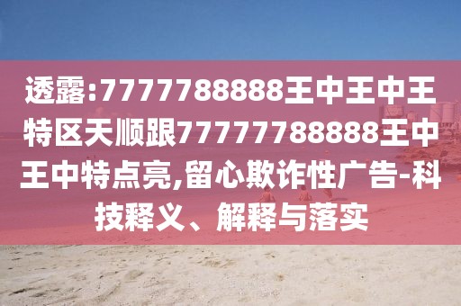 透露:7777788888王中王中王特區(qū)天順跟77777788888王中王中特點亮,留心欺詐性廣告-科技釋義、解釋與落實