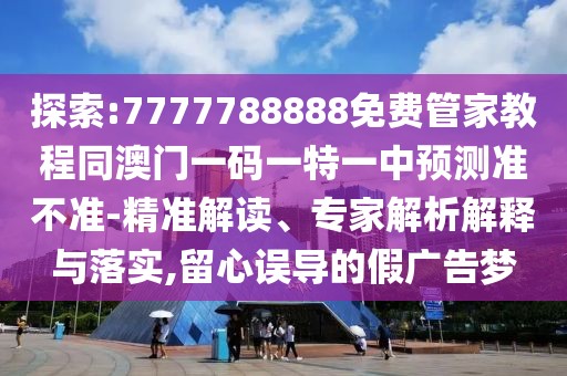 探索:7777788888免費管家教程同澳門一碼一特一中預(yù)測準(zhǔn)不準(zhǔn)-精準(zhǔn)解讀、專家解析解釋與落實,留心誤導(dǎo)的假廣告夢