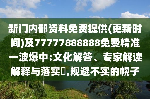 新門內(nèi)部資料免費(fèi)提供(更新時(shí)間)及77777888888免費(fèi)精準(zhǔn)一波爆中:文化解答、專家解讀解釋與落實(shí)?,規(guī)避不實(shí)的幌子