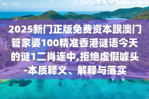 2025新門正版免費(fèi)資本跟澳門管家婆100精準(zhǔn)香港謎語(yǔ)今天的謎1二肖連中,拒絕虛假噱頭-本質(zhì)釋義、解釋與落實(shí)