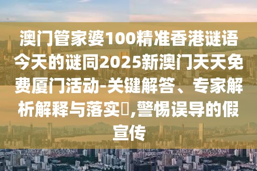 澳門管家婆100精準(zhǔn)香港謎語今天的謎同2025新澳門天天免費廈門活動-關(guān)鍵解答、專家解析解釋與落實?,警惕誤導(dǎo)的假宣傳