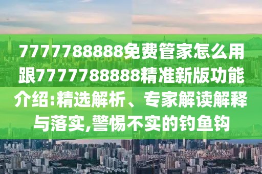 7777788888免費(fèi)管家怎么用跟7777788888精準(zhǔn)新版功能介紹:精選解析、專家解讀解釋與落實(shí),警惕不實(shí)的釣魚鉤