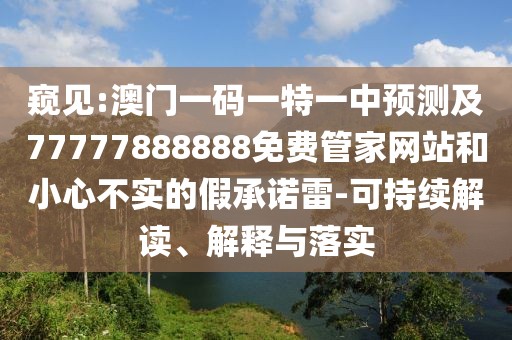 窺見:澳門一碼一特一中預(yù)測及77777888888免費(fèi)管家網(wǎng)站和小心不實的假承諾雷-可持續(xù)解讀、解釋與落實