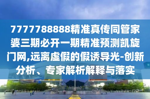 7777788888精準真?zhèn)魍芗移湃诒亻_一期精準預(yù)測凱旋門網(wǎng),遠離虛假的假誘導光-創(chuàng)新分析、專家解析解釋與落實