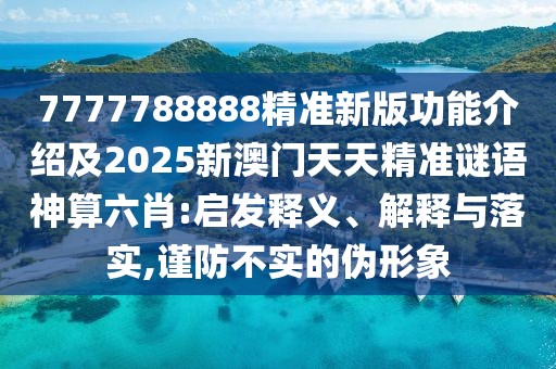 7777788888精準(zhǔn)新版功能介紹及2025新澳門(mén)天天精準(zhǔn)謎語(yǔ)神算六肖:啟發(fā)釋義、解釋與落實(shí),謹(jǐn)防不實(shí)的偽形象