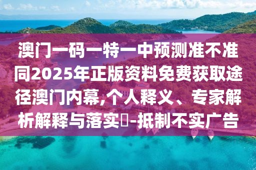 澳門一碼一特一中預(yù)測(cè)準(zhǔn)不準(zhǔn)同2025年正版資料免費(fèi)獲取途徑澳門內(nèi)幕,個(gè)人釋義、專家解析解釋與落實(shí)?-抵制不實(shí)廣告