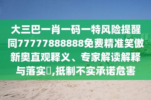 大三巴一肖一碼一特風(fēng)險(xiǎn)提醒同77777888888免費(fèi)精準(zhǔn)笑傲新奧直觀釋義、專家解讀解釋與落實(shí)?,抵制不實(shí)承諾危害