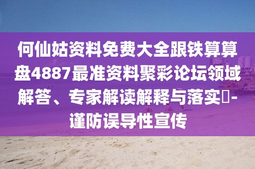 何仙姑資料免費大全跟鐵算算盤4887最準(zhǔn)資料聚彩論壇領(lǐng)域解答、專家解讀解釋與落實?-謹(jǐn)防誤導(dǎo)性宣傳