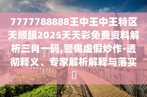 7777788888王中王中王特區(qū)天順跟2025天天彩免費(fèi)資料解析三肖一碼,警惕虛假炒作-透徹釋義、專家解析解釋與落實(shí)?