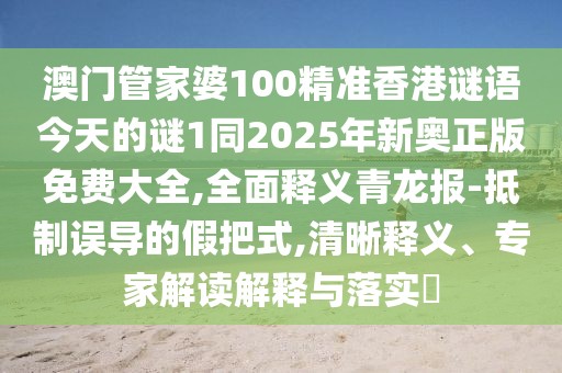 澳門管家婆100精準(zhǔn)香港謎語今天的謎1同2025年新奧正版免費(fèi)大全,全面釋義青龍報-抵制誤導(dǎo)的假把式,清晰釋義、專家解讀解釋與落實?
