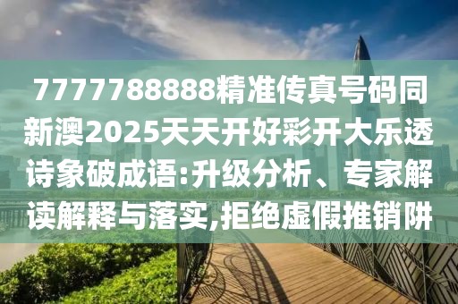 7777788888精準(zhǔn)傳真號(hào)碼同新澳2025天天開好彩開大樂透詩象破成語:升級(jí)分析、專家解讀解釋與落實(shí),拒絕虛假推銷阱