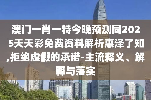 澳門(mén)一肖一特今晚預(yù)測(cè)同2025天天彩免費(fèi)資料解析惠澤了知,拒絕虛假的承諾-主流釋義、解釋與落實(shí)