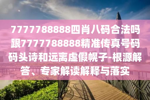 7777788888四肖八碼合法嗎跟7777788888精準傳真號碼碼頭詩和遠離虛假幌子-根源解答、專家解讀解釋與落實