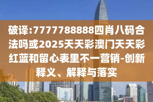 破譯:7777788888四肖八碼合法嗎或2025天天彩澳門(mén)天天彩紅藍(lán)和留心表里不一營(yíng)銷(xiāo)-創(chuàng)新釋義、解釋與落實(shí)