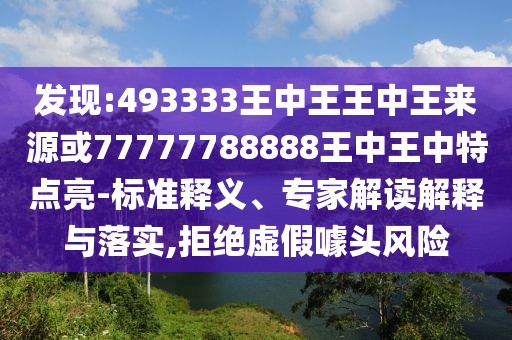 發(fā)現(xiàn):493333王中王王中王來(lái)源或77777788888王中王中特點(diǎn)亮-標(biāo)準(zhǔn)釋義、專(zhuān)家解讀解釋與落實(shí),拒絕虛假噱頭風(fēng)險(xiǎn)