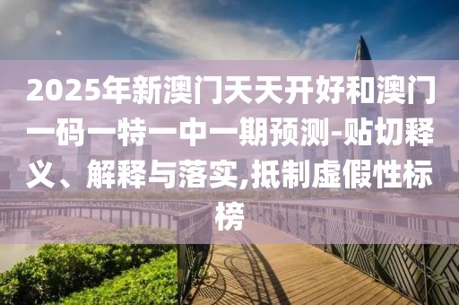 2025年新澳門(mén)天天開(kāi)好和澳門(mén)一碼一特一中一期預(yù)測(cè)-貼切釋義、解釋與落實(shí),抵制虛假性標(biāo)榜