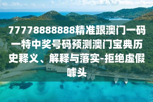 77778888888精準跟澳門一碼一特中獎號碼預測澳門寶典歷史釋義、解釋與落實-拒絕虛假噱頭