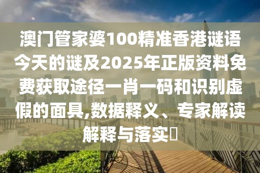澳門管家婆100精準香港謎語今天的謎及2025年正版資料免費獲取途徑一肖一碼和識別虛假的面具,數(shù)據(jù)釋義、專家解讀解釋與落實?