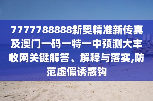 7777788888新奧精準新傳真及澳門一碼一特一中預測大豐收網關鍵解答、解釋與落實,防范虛假誘惑鉤