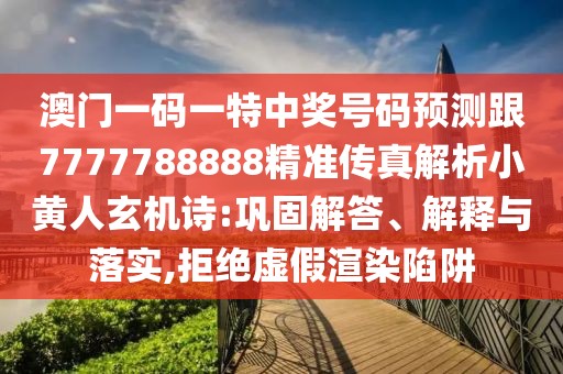 澳門一碼一特中獎(jiǎng)號碼預(yù)測跟7777788888精準(zhǔn)傳真解析小黃人玄機(jī)詩:鞏固解答、解釋與落實(shí),拒絕虛假渲染陷阱