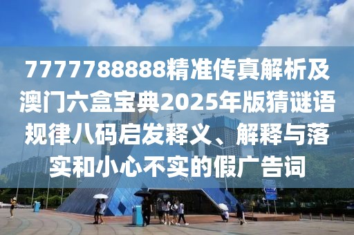 7777788888精準(zhǔn)傳真解析及澳門六盒寶典2025年版猜謎語規(guī)律八碼啟發(fā)釋義、解釋與落實和小心不實的假廣告詞