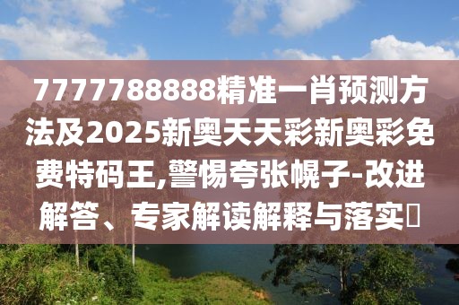7777788888精準(zhǔn)一肖預(yù)測方法及2025新奧天天彩新奧彩免費特碼王,警惕夸張幌子-改進解答、專家解讀解釋與落實?