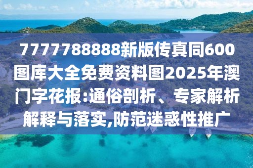 7777788888新版?zhèn)髡嫱?00圖庫(kù)大全免費(fèi)資料圖2025年澳門字花報(bào):通俗剖析、專家解析解釋與落實(shí),防范迷惑性推廣